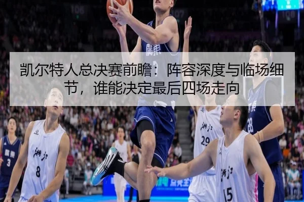 凯尔特人总决赛前瞻：阵容深度与临场细节，谁能决定最后四场走向